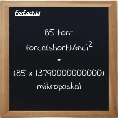 Cara konversi ton-force(short)/inci<sup>2</sup> ke mikropaskal (tf/in<sup>2</sup> ke µPa): 85 ton-force(short)/inci<sup>2</sup> (tf/in<sup>2</sup>) setara dengan 85 dikalikan dengan 13790000000000 mikropaskal (µPa)